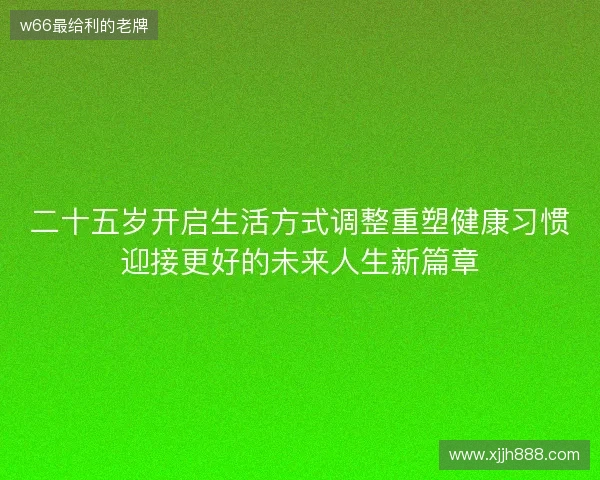 二十五岁开启生活方式调整重塑健康习惯迎接更好的未来人生新篇章