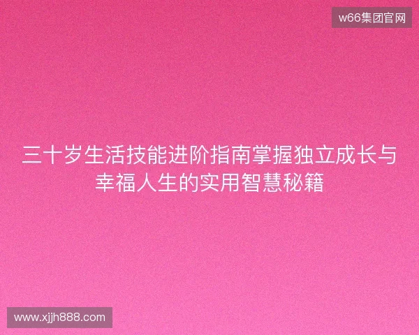 三十岁生活技能进阶指南掌握独立成长与幸福人生的实用智慧秘籍